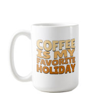Coffee is my Favourite Holiday