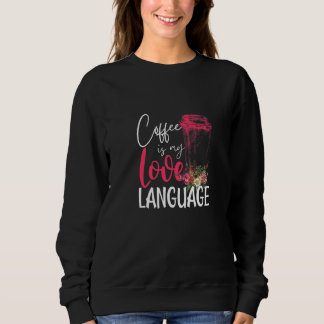 Coffee Is My Love And Language Cute Flowers Coffee Sweatshirt