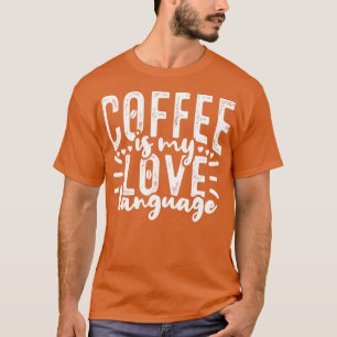 Coffee Is My Love Language Caffeine Drinker T-Shirt