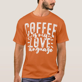 Coffee Is My Love Language Caffeine Drinker T-Shirt