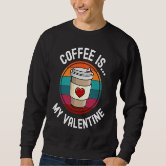 Coffee Is My Valentine Coffee   Valentines Day Sweatshirt