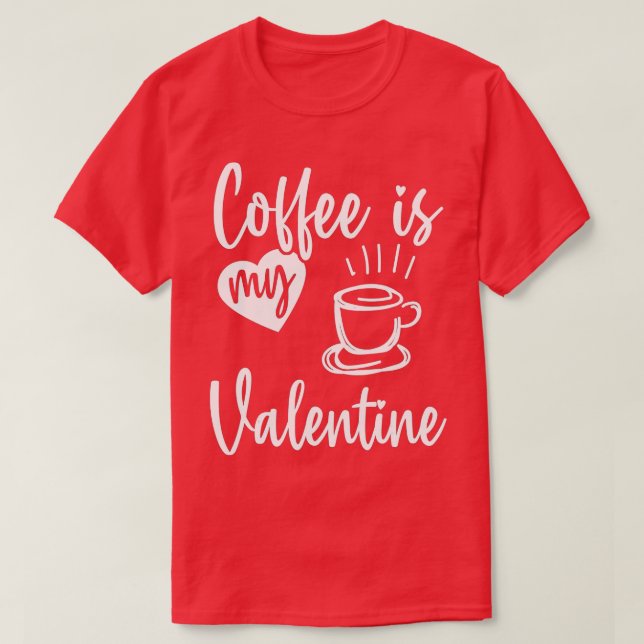 Coffee Is My Valentine Funny Valentines Day Coffee T-Shirt (Design Front)