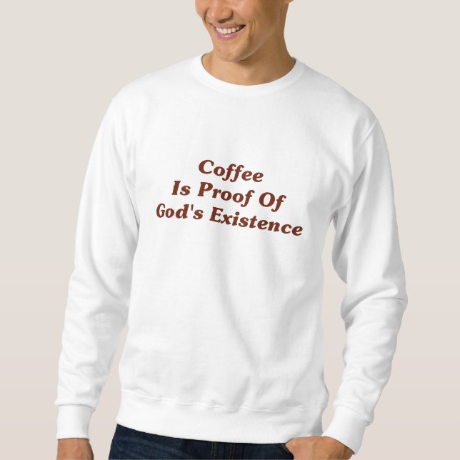 Coffee Is Proof Of God's Existence Sweatshirt (Front)