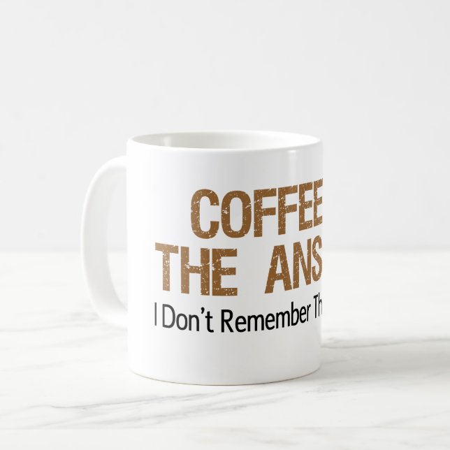 Coffee Is The Answer I Don't Remember The Question Mug (Front Left)