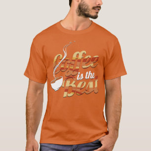 Coffee Is The Best Coffee Is The Best T-Shirt
