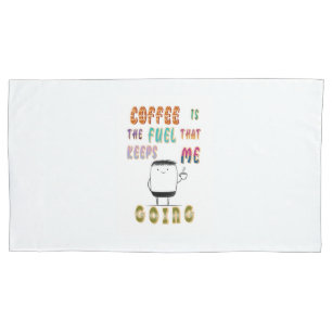 Coffee Is The Fuel That Keeps Me Going Pillowcase