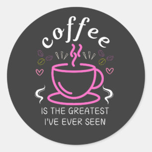 Coffee is the greatest I've ever seen Classic Round Sticker
