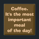 Coffee is the Most Important Meal Magnet<br><div class="desc">10 out of 10 coffee addicts agree with this magnet. The design features a coffee brown background and creamy writing that reads,  "Coffee. It's the most important meal of the day!" Hey,  I don't make up this stuff. It's science!</div>
