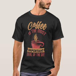 Coffee Is The Most Important Meal Of The Day T-Shirt