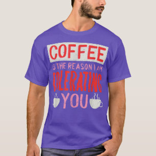 Coffee Is The Reason I Am Tolerating You Coffee T-Shirt