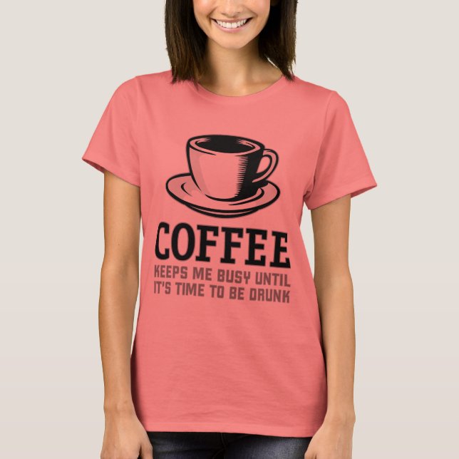 Coffee Keeps me Busy until it's time to be Drunk T-Shirt (Front)