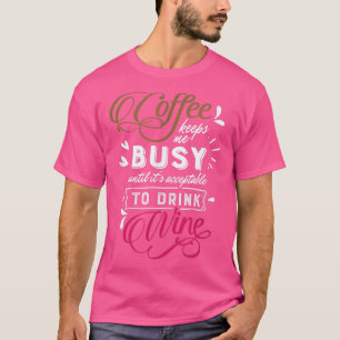Coffee Keeps Me Busy Until Its Time To Drink Wine  T-Shirt