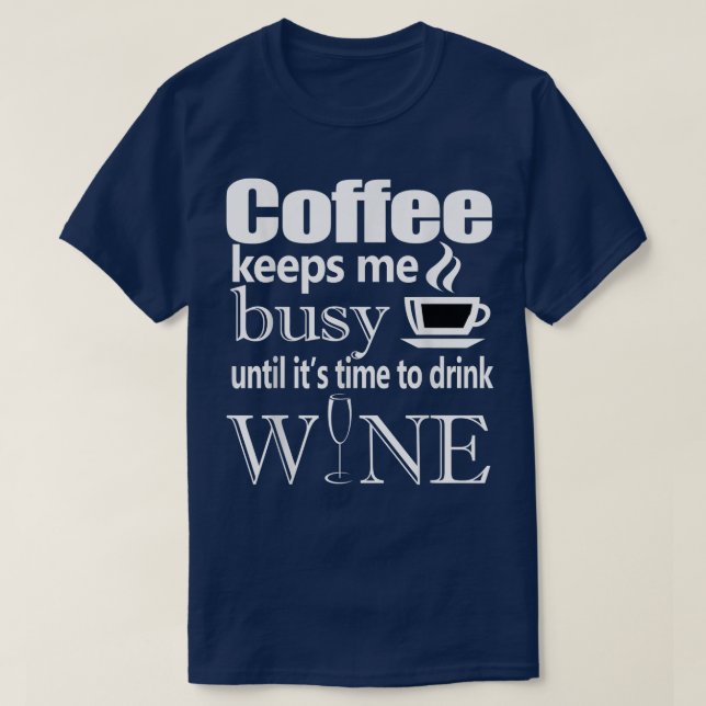 Coffee Keeps Me Busy Until it's Time To Drink Wine T-Shirt (Design Front)
