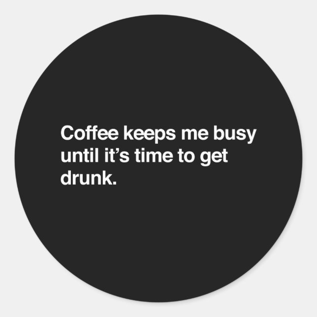 Coffee Keeps Me Busy Until Its Time To Get Drunk Classic Round Sticker (Front)