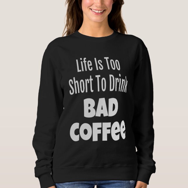 Coffee Life Is Too Short To Drink Bad Coffee Sweatshirt (Front)