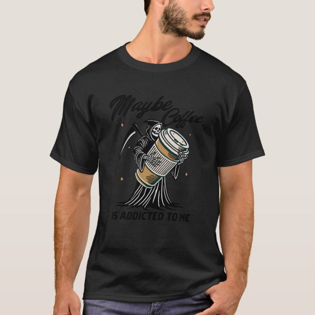 Coffee Lover Caffeinated Maybe Coffee Is Addicted  T-Shirt (Front)