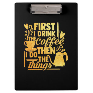 Coffee Lover First I Drink The Coffee Clipboard
