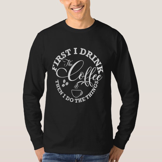 Coffee Lovers First I Drink The Coffee Then I Do T T-Shirt (Front)