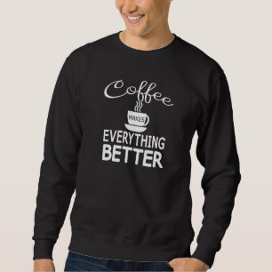 Coffee Lovers Funny Coffee Makes Everything Better Sweatshirt
