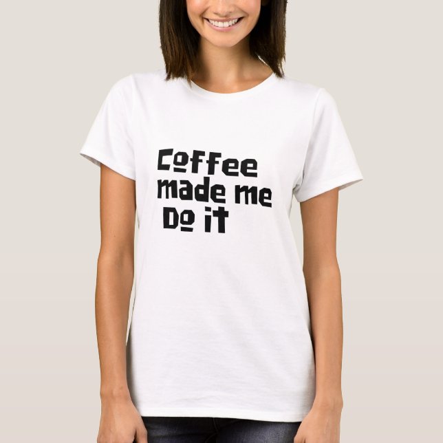 "Coffee Made Me Do It" Funny Coffee Drinker T-Shirt (Front)