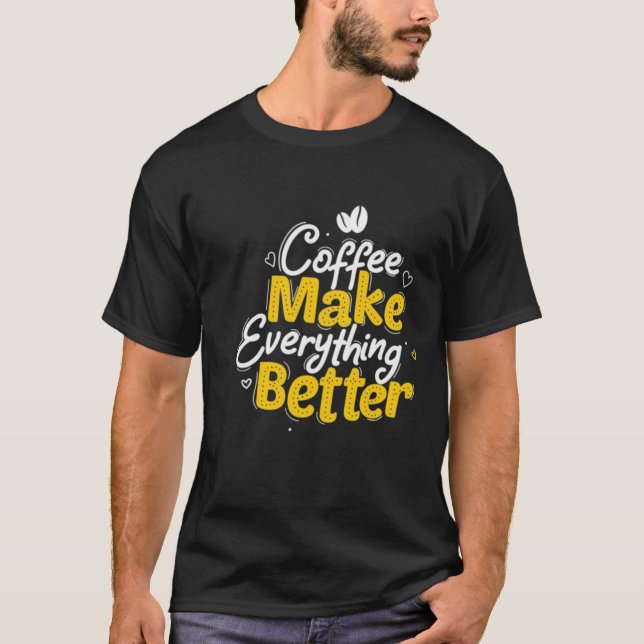 Coffee Make Everything Better T-Shirt (Front)