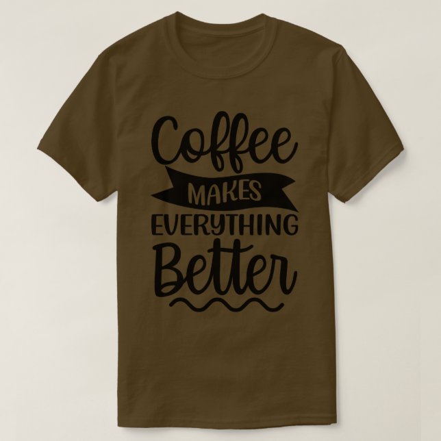Coffee Makes Everything Better Coffee Lover T-Shirt (Design Front)