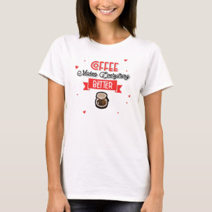 Coffee Makes Everything Better T-Shirt