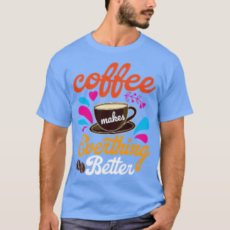 Coffee Makes Everything Better T-Shirt