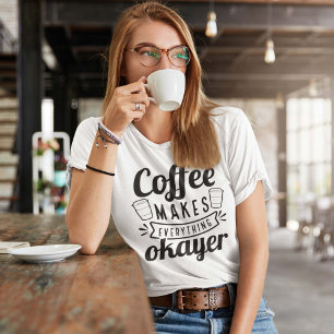 Coffee Makes Everything Okayer T-Shirt