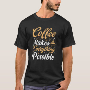 Coffee Makes Everything Possible Coffee Quote T-Shirt