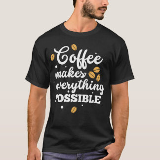 Coffee Makes Everything Possible Coffee Quotes fri T-Shirt