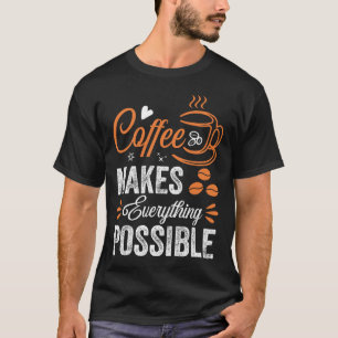 Coffee Makes Everything Possible T-Shirt