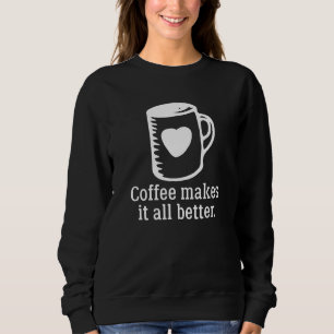 Coffee Makes It All Better Sweatshirt