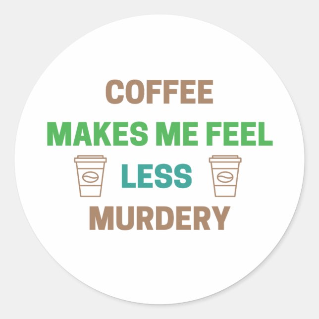 Coffee Makes Me Feel Less Murdery – Funny Caffeine Classic Round Sticker (Front)