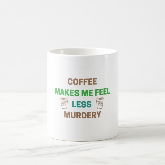Coffee Makes Me Feel Less Murdery – Funny Caffeine Coffee Mug (Center)