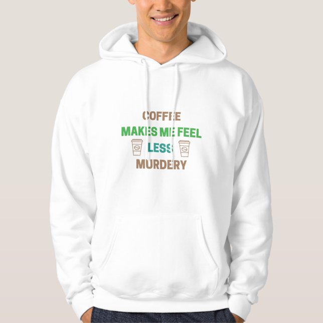Coffee Makes Me Feel Less Murdery – Funny Caffeine Hoodie (Front)