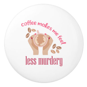 Coffee makes me feel less murdery funny quote ceramic knob