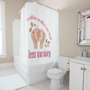 Coffee makes me feel less murdery funny quote shower curtain