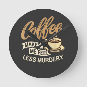 Coffee Makes Me Feel Less Murdery Round Clock