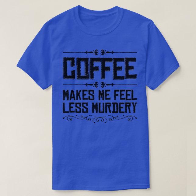 Coffee Makes Me Feel Less Murdery T-Shirt (Design Front)