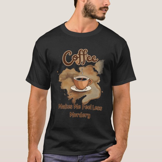 Coffee Makes Me Feel Less Y Caffeine T-Shirt (Front)