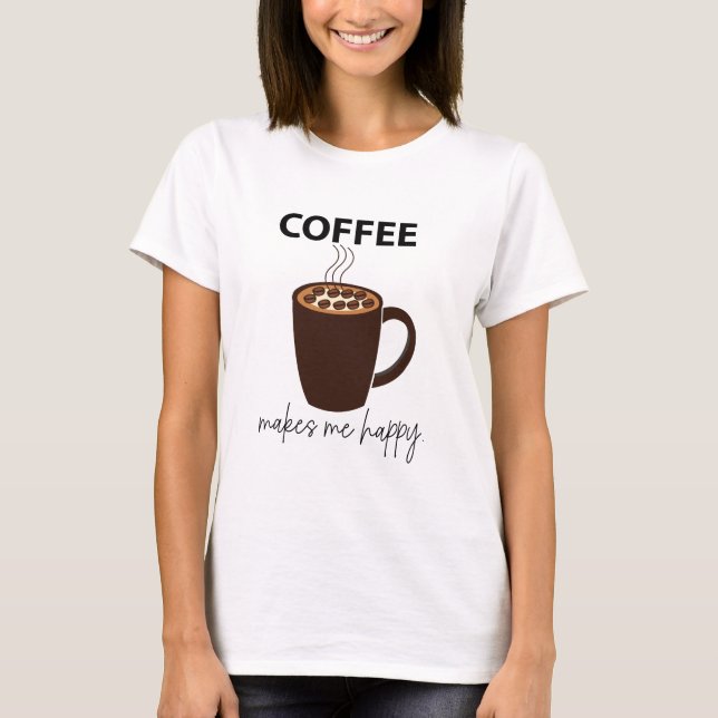 Coffee Makes Me Happy Coffee T-Shirt (Front)