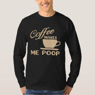 Coffee Makes Me Poop Coffee Caffeine Quotes Joke T-Shirt