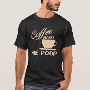 Coffee Makes Me Poop  Coffee  Caffeine Quotes Joke T-Shirt