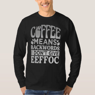 Coffee Means Backwords I Don't Give Eeffoc - Funny T-Shirt