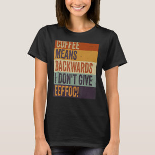 Coffee Means Backwords I Don't Give Eeffoc Sarcas T-Shirt