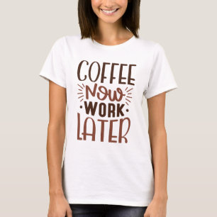 Coffee Now Work Later T-Shirt