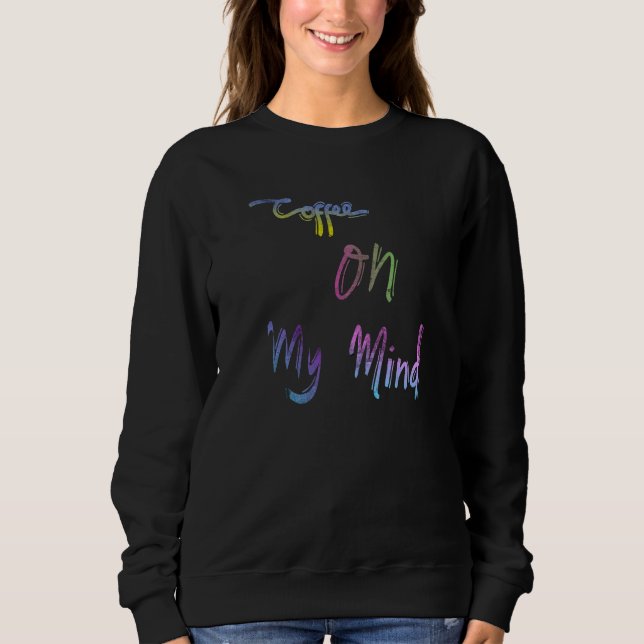 Coffee On My Mind Caffeine  Coffee Addicts Saying Sweatshirt (Front)