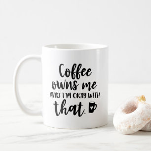 Coffee Owns Me and I'm OK With That Coffee Mug