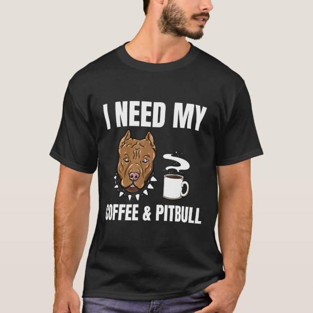 Coffee Pitbull Lover Shirt Gift Tee I Need My Coff (Front)